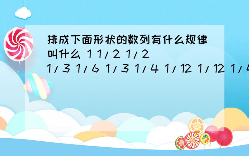 排成下面形状的数列有什么规律叫什么 1 1/2 1/2 1/3 1/6 1/3 1/4 1/12 1/12 1/4 1/5 1/20 1/30 1/20 1/511/2 1/2 1/3 1/6 1/31/4 1/12 1/12 1/41/5 1/20 1/30 1/20 1/5 第十行左边数第三个数是什么