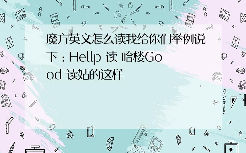 魔方英文怎么读我给你们举例说下：Hellp 读 哈楼Good 读姑的这样