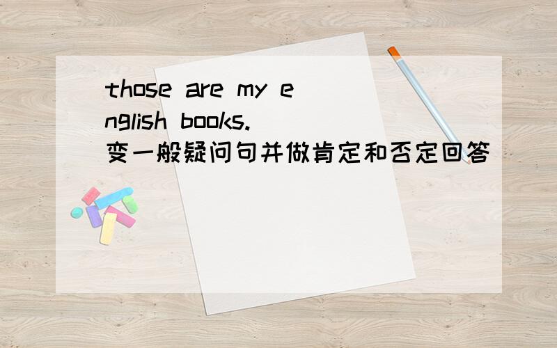 those are my english books. 变一般疑问句并做肯定和否定回答