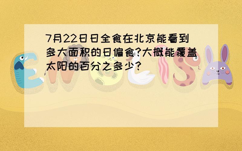 7月22日日全食在北京能看到多大面积的日偏食?大概能覆盖太阳的百分之多少?