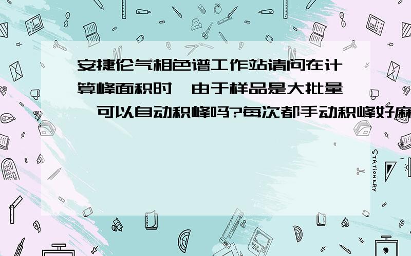 安捷伦气相色谱工作站请问在计算峰面积时,由于样品是大批量,可以自动积峰吗?每次都手动积峰好麻烦啊!