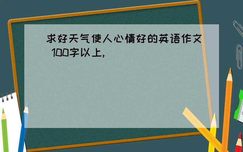 求好天气使人心情好的英语作文 100字以上,