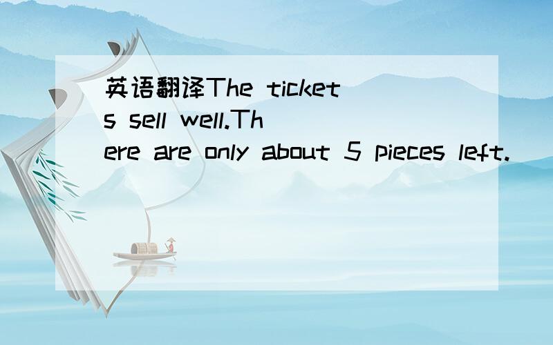 英语翻译The tickets sell well.There are only about 5 pieces left.