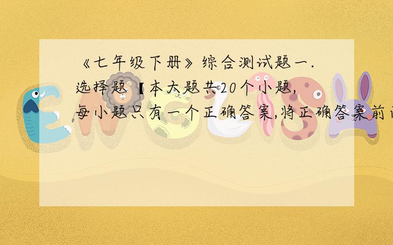 《七年级下册》综合测试题一.选择题【本大题共20个小题,每小题只有一个正确答案,将正确答案前面的字母填入下面的表格内,每小题2分,共40分】1.下列说法正确的是A湄公河是亚洲最长的河流