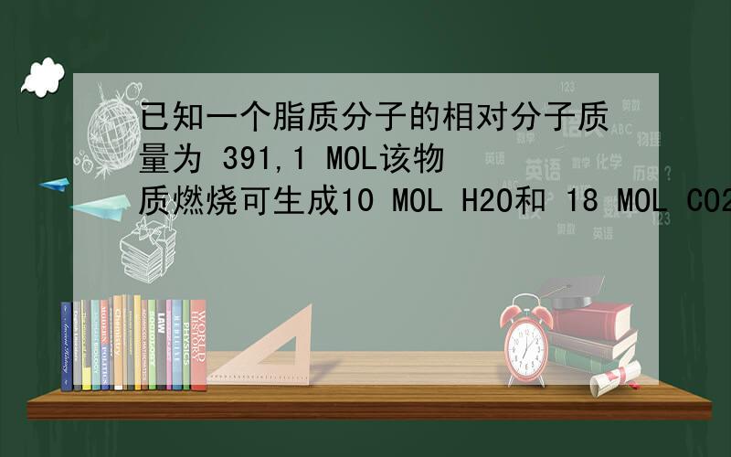 已知一个脂质分子的相对分子质量为 391,1 MOL该物质燃烧可生成10 MOL H2O和 18 MOL CO2,已知N 的含量为 7%,P 的含量为 2&,该物质的分子式为?