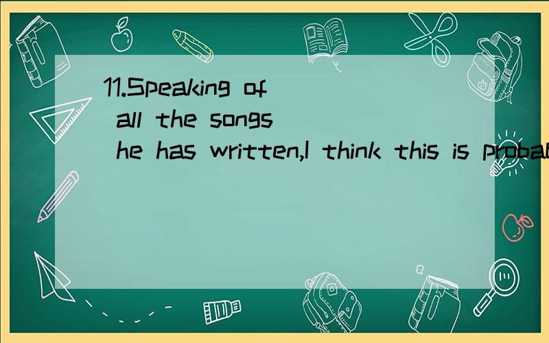 11.Speaking of all the songs he has written,I think this is probably his ________ one.A.better-known B.well-known C.best-known D.most-known12.Of the two coats,I’d choose the ________ one to spare some money for a book.A.cheapest B.cheaper C.more ex