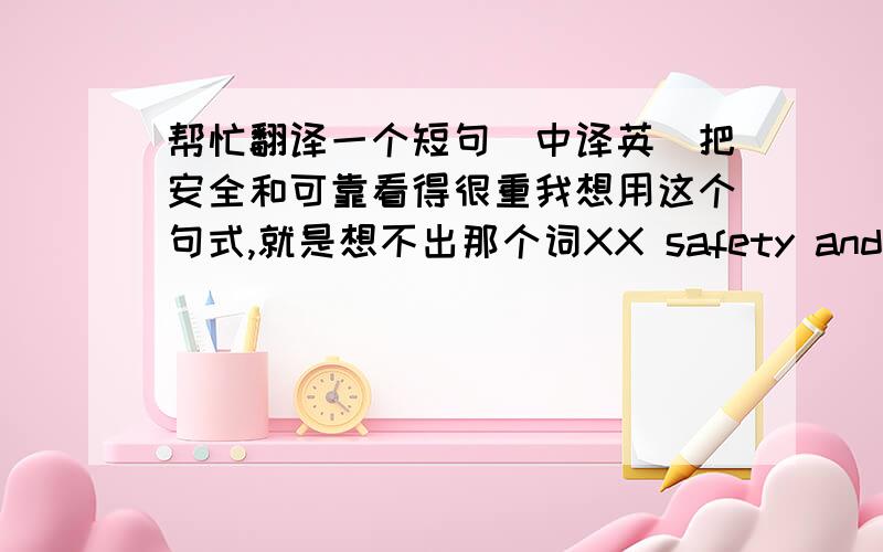 帮忙翻译一个短句(中译英)把安全和可靠看得很重我想用这个句式,就是想不出那个词XX safety and reliability ------2楼,你和我想的一模一样,可是我不确定用value这个词恰当吗