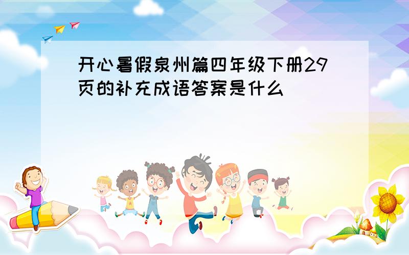 开心暑假泉州篇四年级下册29页的补充成语答案是什么