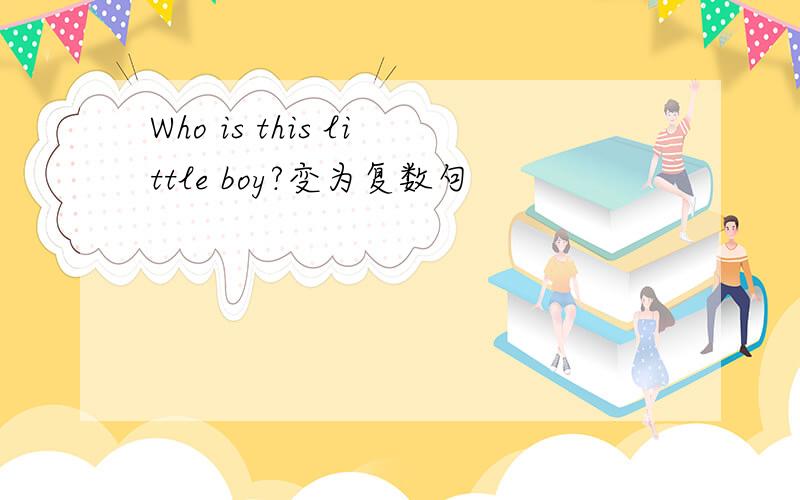 Who is this little boy?变为复数句