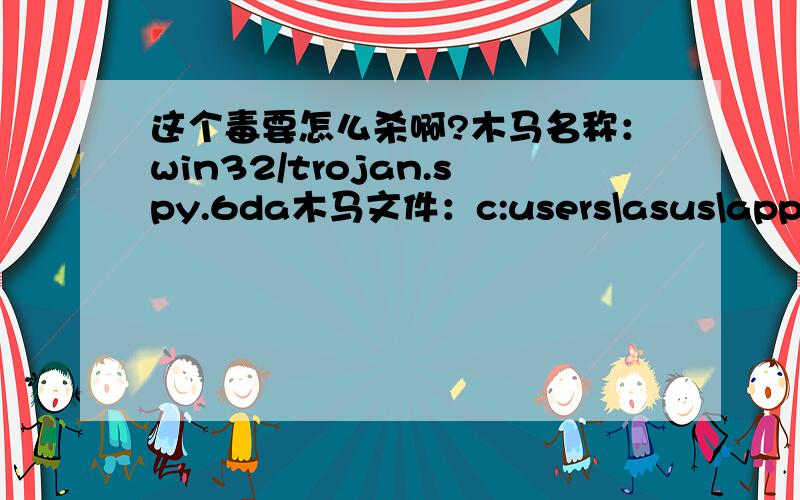 这个毒要怎么杀啊?木马名称：win32/trojan.spy.6da木马文件：c:users\asus\appdata\locat\temp\tah.exe\所在进程：tah.exe删不了啊,急