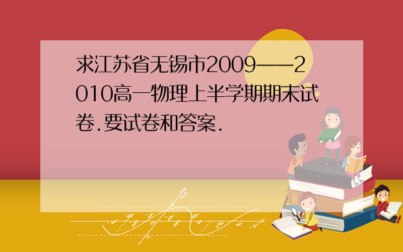 求江苏省无锡市2009——2010高一物理上半学期期末试卷.要试卷和答案.