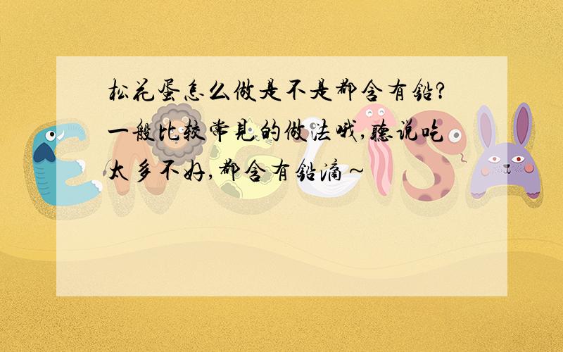 松花蛋怎么做是不是都含有铅?一般比较常见的做法哦,听说吃太多不好,都含有铅滴～