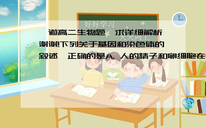 一道高二生物题,求详细解析,谢谢!下列关于基因和染色体的叙述,正确的是A. 人的精子和卵细胞在受精作用时,非同源染色体上的非等位基因是自由组合的B．基因自由组合定律的本质就是雌雄