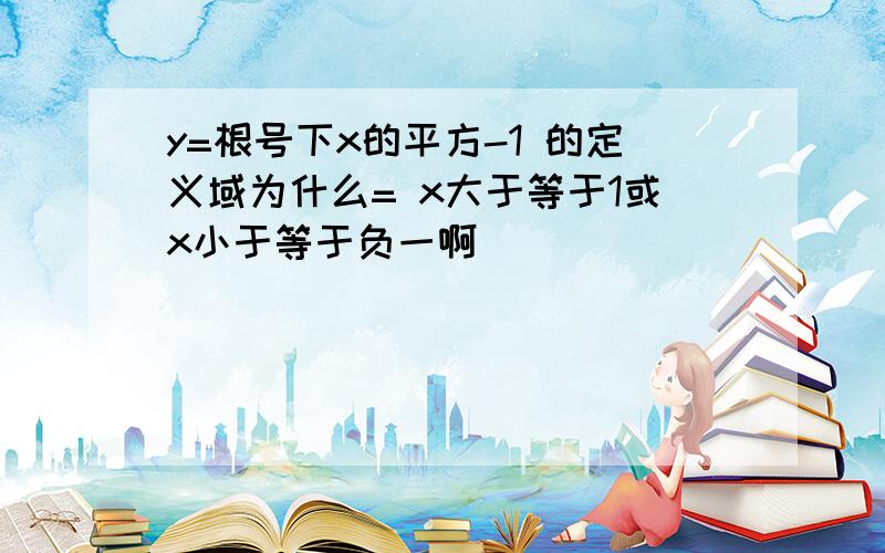 y=根号下x的平方-1 的定义域为什么= x大于等于1或x小于等于负一啊