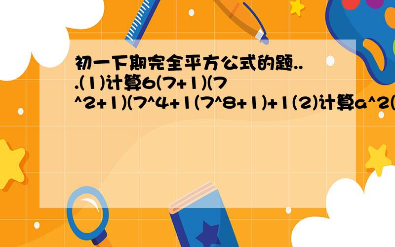 初一下期完全平方公式的题...(1)计算6(7+1)(7^2+1)(7^4+1(7^8+1)+1(2)计算a^2(a+b)(a-b)+a^2b^2(3)计算(x+y)^2-9x-y)^2(4)计算(2x+y-3)^2(5)胜利公园有一块正方形草坪,需要修整成一块长方形草坪,在修整时一边加长