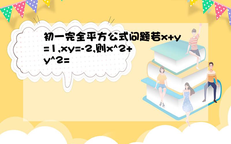 初一完全平方公式问题若x+y=1,xy=-2,则x^2+y^2=