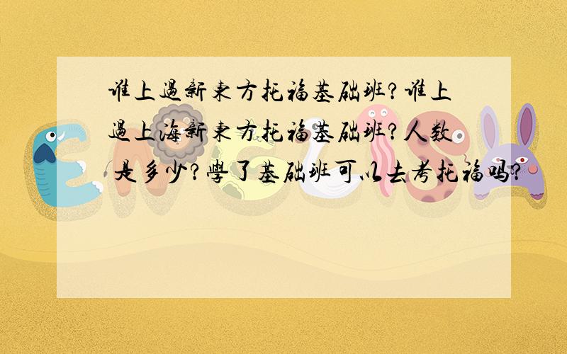 谁上过新东方托福基础班?谁上过上海新东方托福基础班?人数 是多少?学了基础班可以去考托福吗?