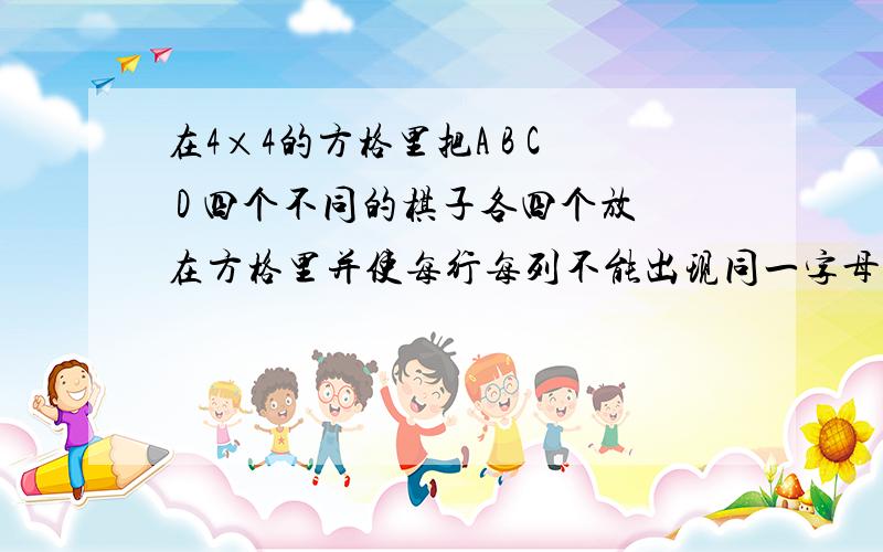 在4×4的方格里把A B C D 四个不同的棋子各四个放在方格里并使每行每列不能出现同一字母的棋子有几种不同