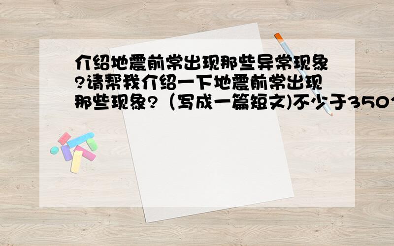 介绍地震前常出现那些异常现象?请帮我介绍一下地震前常出现那些现象?（写成一篇短文)不少于350个字我现在有急用,只剩下了5分,