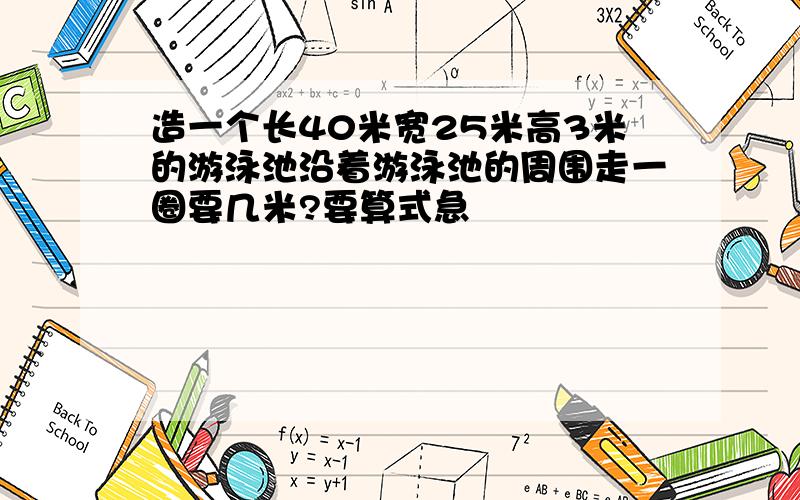 造一个长40米宽25米高3米的游泳池沿着游泳池的周围走一圈要几米?要算式急