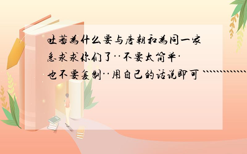 吐蕃为什么要与唐朝和为同一家急求求你们了··不要太简单·也不要复制··用自己的话说即可 ````````````````````su