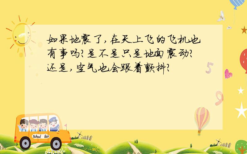 如果地震了,在天上飞的飞机也有事吗?是不是只是地面震动?还是,空气也会跟着颤抖?