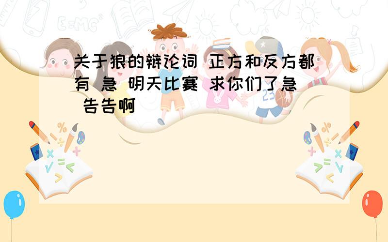 关于狼的辩论词 正方和反方都有 急 明天比赛 求你们了急 告告啊