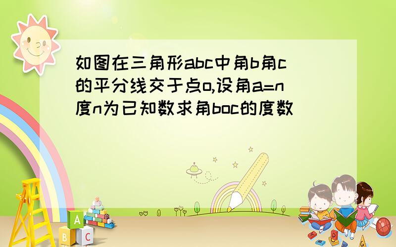 如图在三角形abc中角b角c的平分线交于点o,设角a=n度n为已知数求角boc的度数