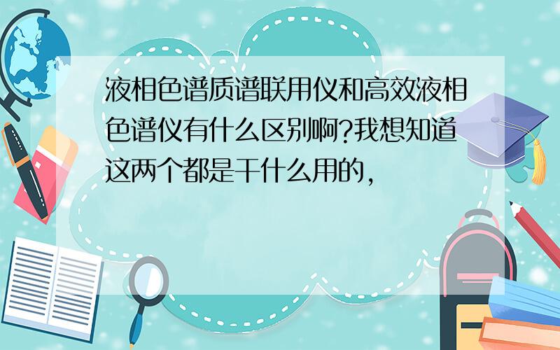 液相色谱质谱联用仪和高效液相色谱仪有什么区别啊?我想知道这两个都是干什么用的,