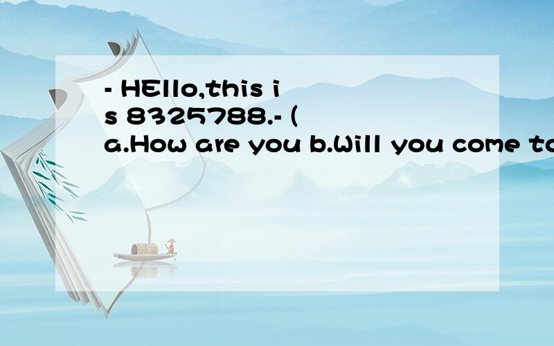 - HEllo,this is 8325788.- ( a.How are you b.Will you come tonightc.Can I take a messaged.Is that Mike