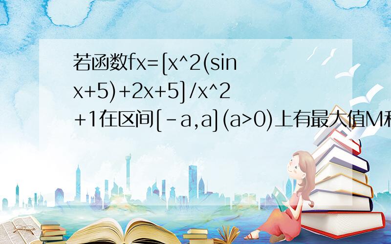 若函数fx=[x^2(sinx+5)+2x+5]/x^2+1在区间[-a,a](a>0)上有最大值M和最小值m,则M+m=________