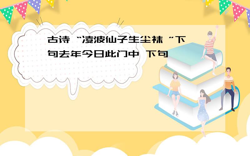 古诗 “凌波仙子生尘袜 ”下句去年今日此门中 下句