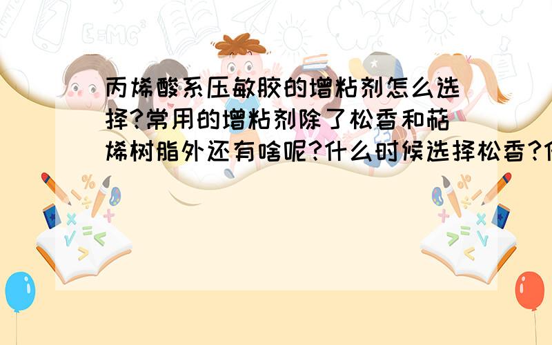 丙烯酸系压敏胶的增粘剂怎么选择?常用的增粘剂除了松香和萜烯树脂外还有啥呢?什么时候选择松香?什么时候选择萜烯树脂?