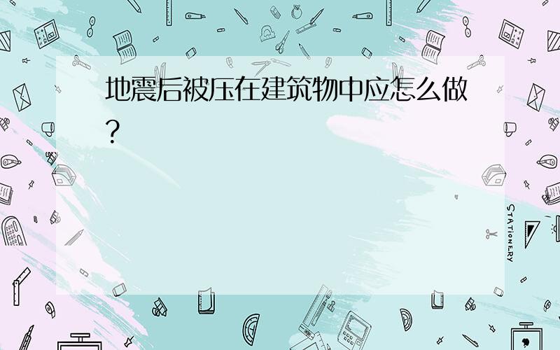 地震后被压在建筑物中应怎么做?