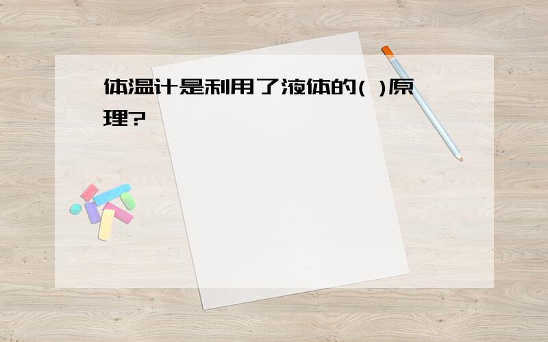 体温计是利用了液体的( )原理?