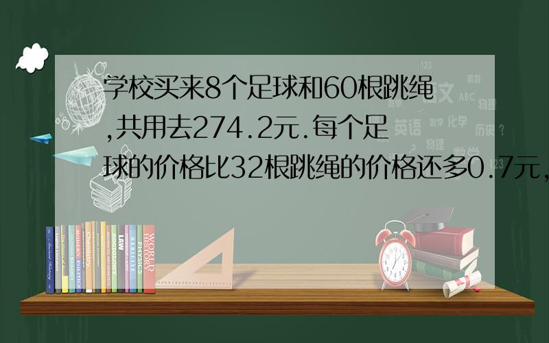 学校买来8个足球和60根跳绳,共用去274.2元.每个足球的价格比32根跳绳的价格还多0.7元,每个足球多少元?不可以用方程