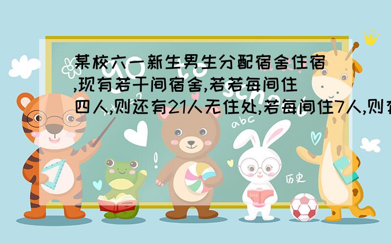 某校六一新生男生分配宿舍住宿,现有若干间宿舍,若若每间住四人,则还有21人无住处,若每间住7人,则有多少男生