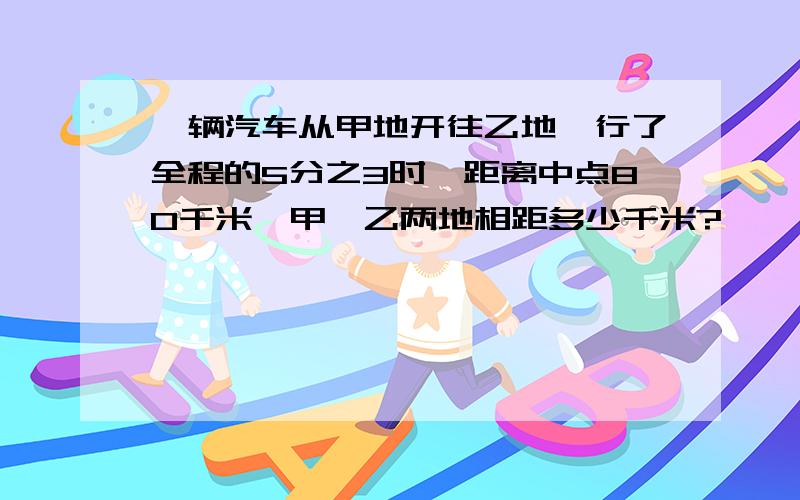 一辆汽车从甲地开往乙地,行了全程的5分之3时,距离中点80千米,甲、乙两地相距多少千米?