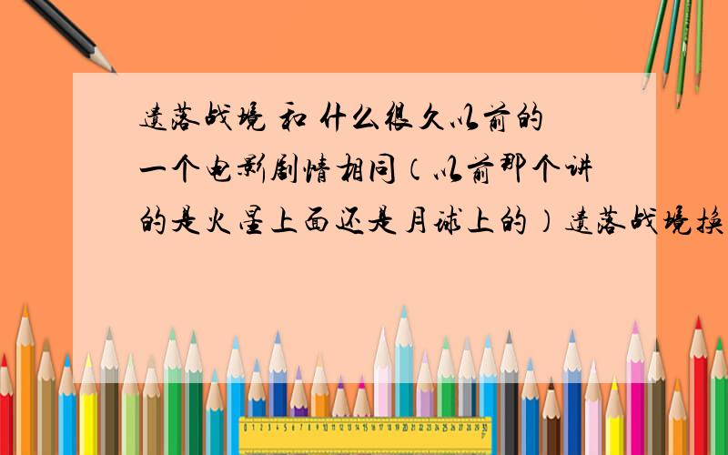 遗落战境 和 什么很久以前的一个电影剧情相同（以前那个讲的是火星上面还是月球上的）遗落战境换到地球上那部电影里面也是复制人,最后好像是在月球还是什么上执行挖矿的任务吧.最后