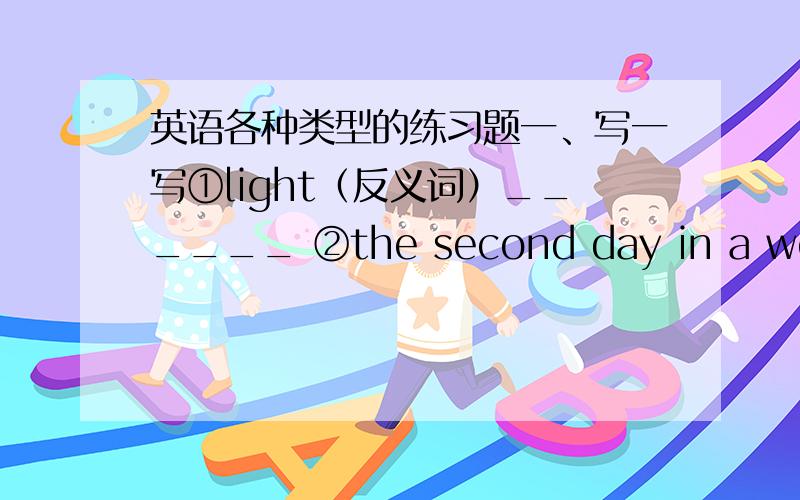 英语各种类型的练习题一、写一写①light（反义词）______ ②the second day in a week（同义词）_____③knife（复数）_____ ④Japan（形容词）______⑤four（同音词）______二、选择①I met Kate on______way home ye