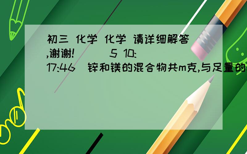 初三 化学 化学 请详细解答,谢谢!    (5 10:17:46)锌和镁的混合物共m克,与足量的稀硫酸充分反应后,将所得溶液蒸干,得n克固体,则生成的氢气质量为多少克?