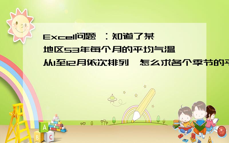 Excel问题 ：知道了某一地区53年每个月的平均气温,从1至12月依次排列,怎么求各个季节的平均气温春季为3-5月 夏季为6-8月 秋季为9-11月 冬季为12-2月如图所示