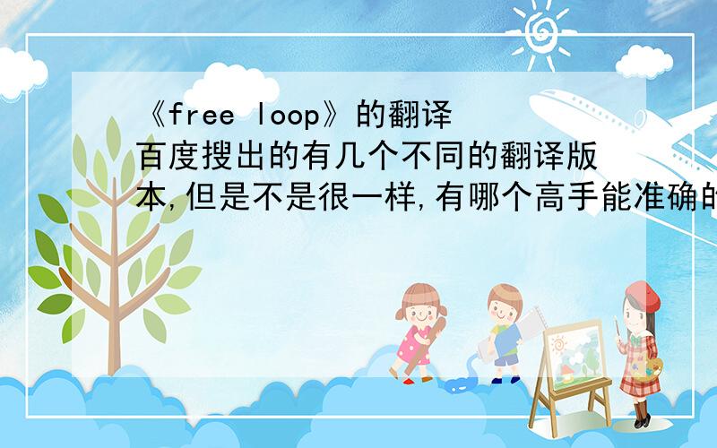 《free loop》的翻译百度搜出的有几个不同的翻译版本,但是不是很一样,有哪个高手能准确的翻译一下,拜谢了~