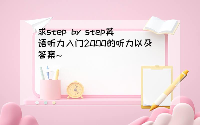 求step by step英语听力入门2000的听力以及答案~