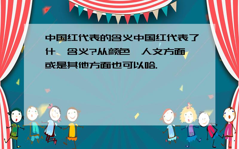 中国红代表的含义中国红代表了什麽含义?从颜色,人文方面,或是其他方面也可以哈.