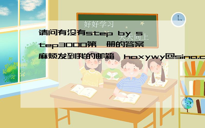 请问有没有step by step3000第一册的答案,麻烦发到我的邮箱,haxywy@sina.com请问有没有step by step3000第一册的答案,麻烦发到我的邮箱,