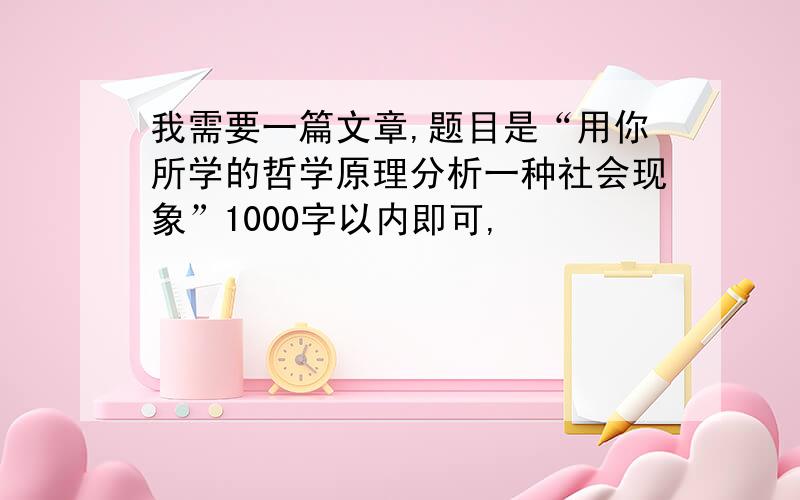 我需要一篇文章,题目是“用你所学的哲学原理分析一种社会现象”1000字以内即可,