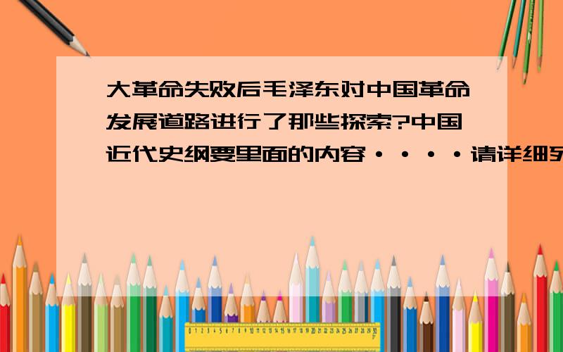 大革命失败后毛泽东对中国革命发展道路进行了那些探索?中国近代史纲要里面的内容····请详细列举一下.