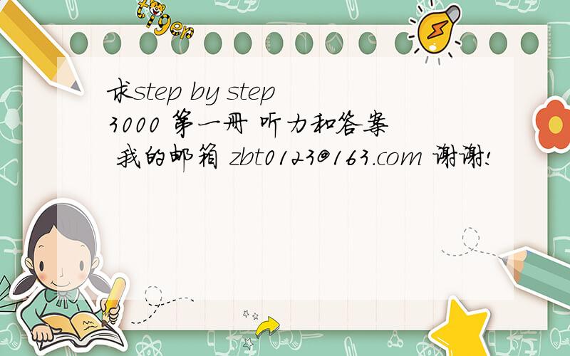 求step by step 3000 第一册 听力和答案 我的邮箱 zbt0123@163.com 谢谢!