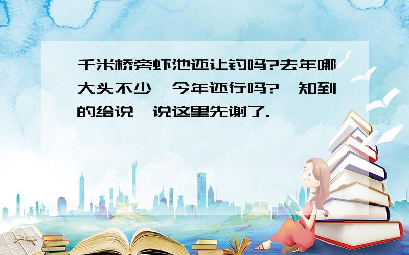 千米桥旁虾池还让钓吗?去年哪大头不少,今年还行吗?,知到的给说一说这里先谢了.